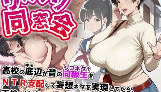 リベンジ同窓会 ◯校の底辺が昔のシコネタ同級生をNTR支配して妄想ネタを実現してたら、不倫の快楽から抜け出せなくなった爆乳人妻。