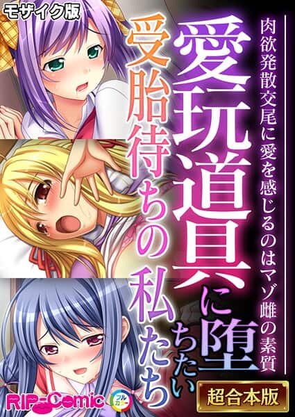 愛玩道具に堕ちたい受胎待ちの私たち 〜肉欲発散交尾に愛を感じるのはマゾ雌の素質〜【超合本シリーズ】 モザイク版
