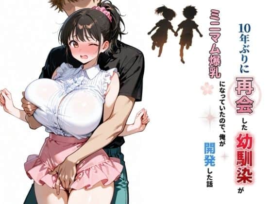 10年ぶりに再会した幼馴染がミニマム爆乳になっていたので、俺が開発した話